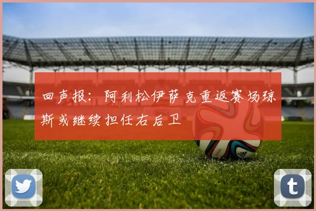 回声报：阿利松伊萨克重返赛场琼斯或继续担任右后卫