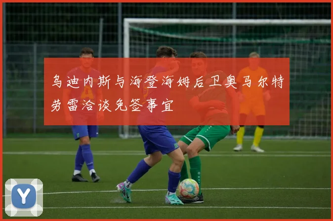 乌迪内斯与海登海姆后卫奥马尔特劳雷洽谈免签事宜