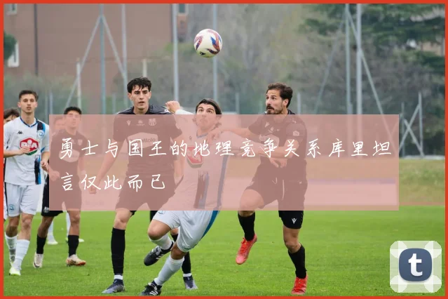 勇士与国王的地理竞争关系库里坦言仅此而已