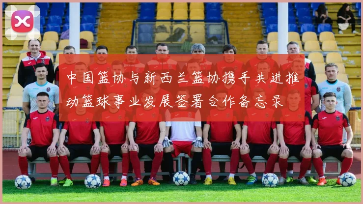 中国篮协与新西兰篮协携手共进推动篮球事业发展签署合作备忘录