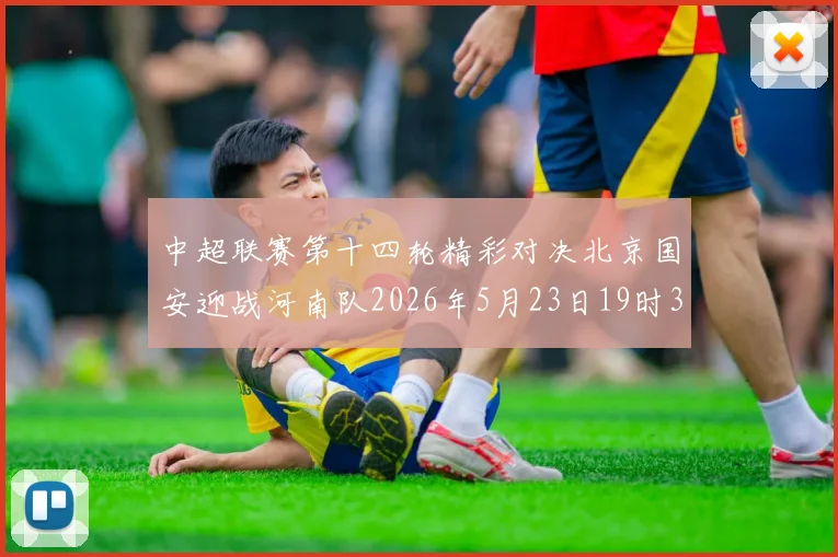 中超联赛第十四轮精彩对决北京国安迎战河南队2026年5月23日19时35分开赛