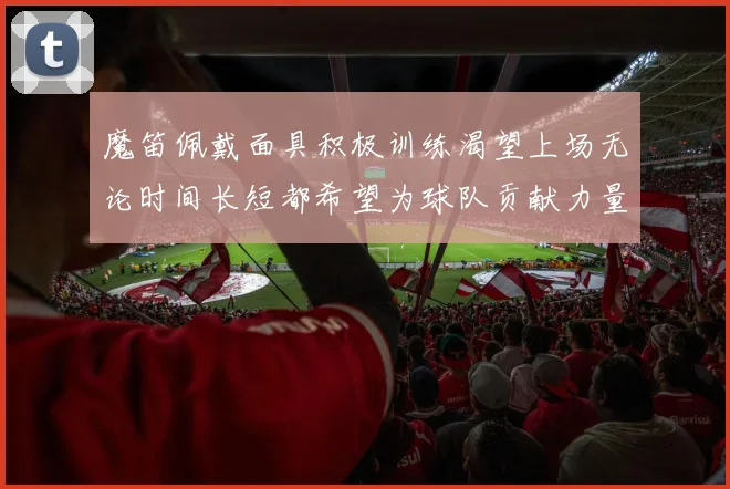 魔笛佩戴面具积极训练渴望上场无论时间长短都希望为球队贡献力量
