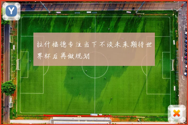 拉什福德专注当下不谈未来期待世界杯后再做规划